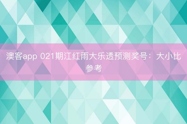 澳客app 021期江红雨大乐透预测奖号：大小比参考
