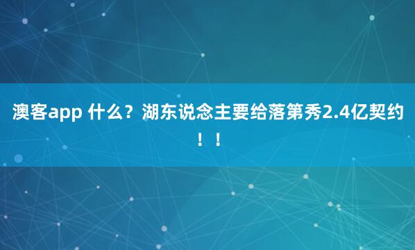 澳客app 什么？湖东说念主要给落第秀2.4亿契约！！