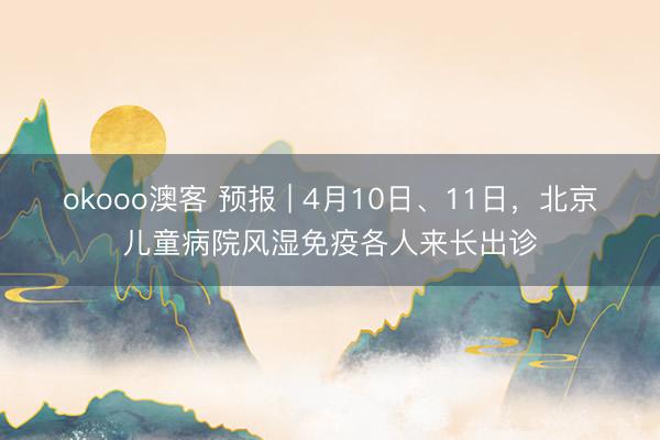 okooo澳客 预报 | 4月10日、11日，北京儿童病院风湿免疫各人来长出诊
