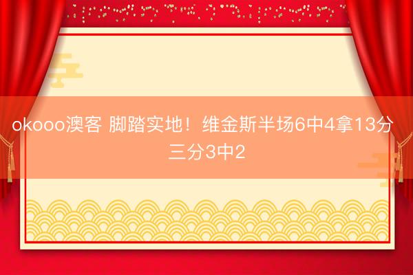 okooo澳客 脚踏实地！维金斯半场6中4拿13分 三分3中2