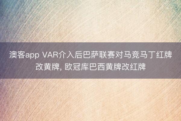 澳客app VAR介入后巴萨联赛对马竞马丁红牌改黄牌, 欧冠库巴西黄牌改红牌