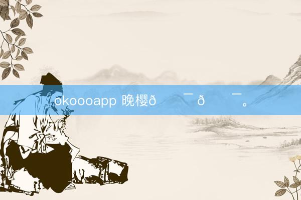 okoooapp 晚樱𓍯 𓍯。