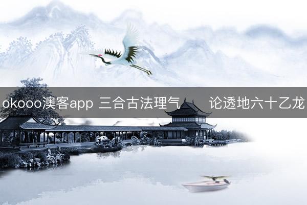 okooo澳客app 三合古法理气      论透地六十乙龙