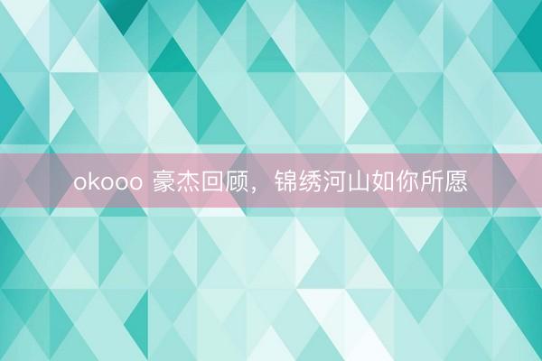 okooo 豪杰回顾，锦绣河山如你所愿