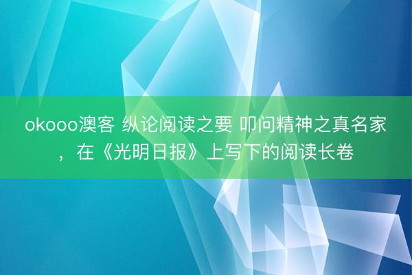 okooo澳客 纵论阅读之要 叩问精神之真名家，在《光明日报》上写下的阅读长卷