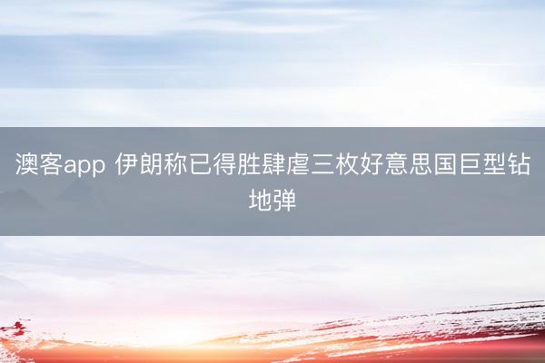 澳客app 伊朗称已得胜肆虐三枚好意思国巨型钻地弹
